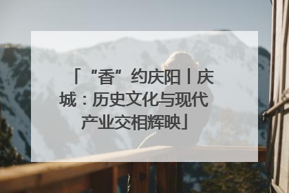 “香”约庆阳丨庆城：历史文化与现代产业交相辉映