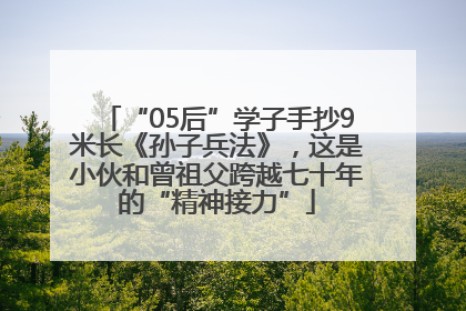 “05后”学子手抄9米长《孙子兵法》，这是小伙和曾祖父跨越七十年的“精神接力”