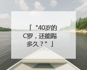 “40岁的C罗，还能踢多久？”