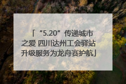 “5.20”传递城市之爱 四川达州工会驿站升级服务为龙舟赛护航