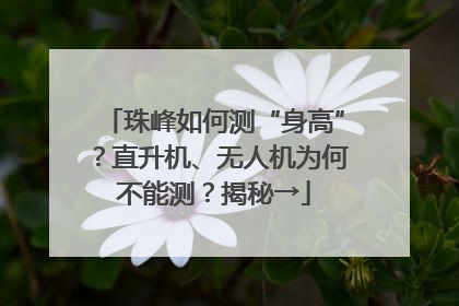 珠峰如何测“身高”？直升机、无人机为何不能测？揭秘→