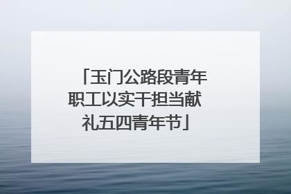 玉门公路段青年职工以实干担当献礼五四青年节