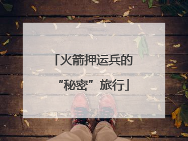 火箭押运兵的“秘密”旅行