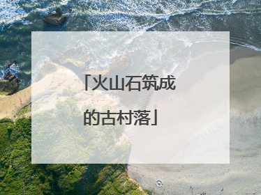 火山石筑成的古村落