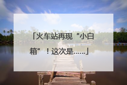 火车站再现“小白箱”！这次是……