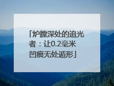 炉膛深处的追光者：让0.2毫米凹痕无处遁形