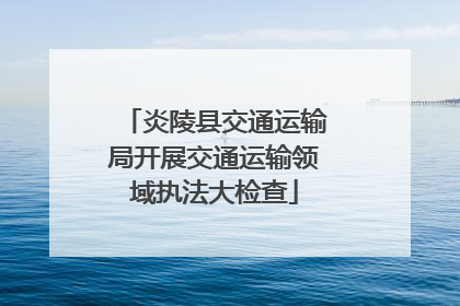 炎陵县交通运输局开展交通运输领域执法大检查
