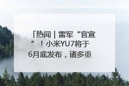 热闻｜雷军“官宣”！小米YU7将于6月底发布，诸多重磅新品一起发布！唯独价格“卖关子”