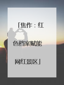 焦作：红色档案赋能网红景区
