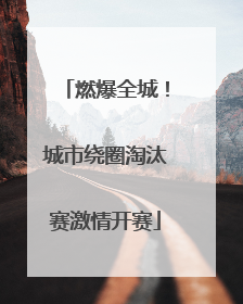 燃爆全城！城市绕圈淘汰赛激情开赛