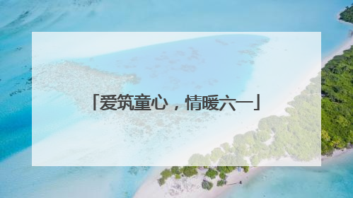 爱筑童心，情暖六一