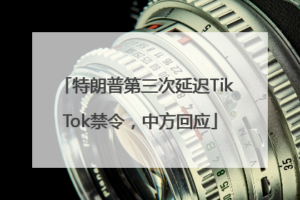 特朗普第三次延迟TikTok禁令，中方回应