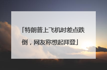 特朗普上飞机时差点跌倒，网友称想起拜登