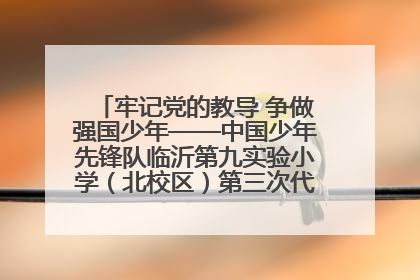 牢记党的教导 争做强国少年——中国少年先锋队临沂第九实验小学（北校区）第三次代表大会胜利召开