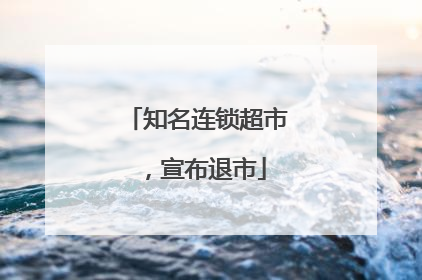 知名连锁超市，宣布退市