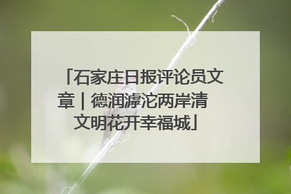 石家庄日报评论员文章｜德润滹沱两岸清 文明花开幸福城