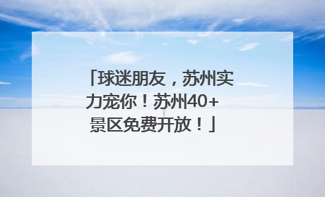 球迷朋友，苏州实力宠你！苏州40+景区免费开放！