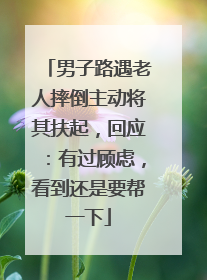 男子路遇老人摔倒主动将其扶起，回应：有过顾虑，看到还是要帮一下