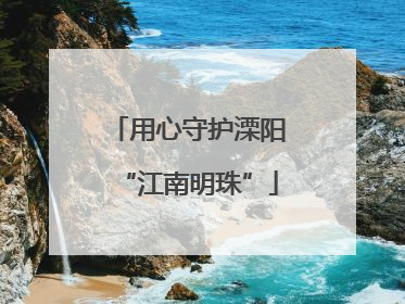 用心守护溧阳“江南明珠”