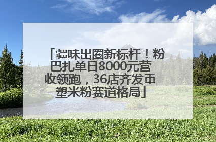 疆味出圈新标杆！粉巴扎单日8000元营收领跑，36店齐发重塑米粉赛道格局