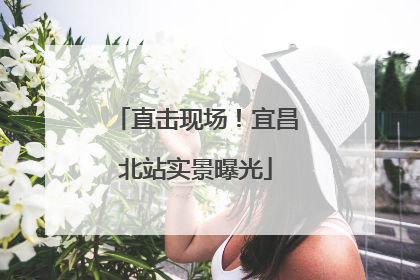 直击现场！宜昌北站实景曝光