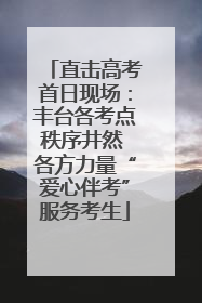 直击高考首日现场：丰台各考点秩序井然 各方力量“爱心伴考”服务考生