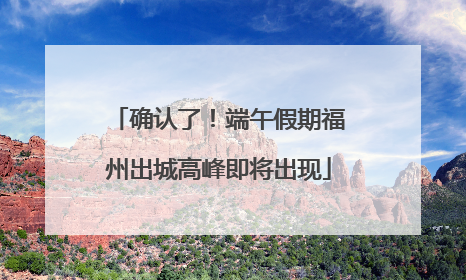 确认了！端午假期福州出城高峰即将出现