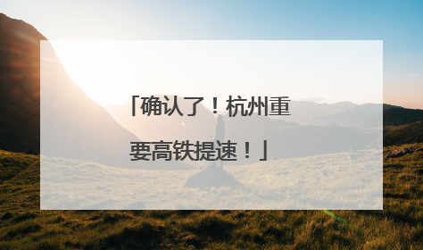 确认了！杭州重要高铁提速！
