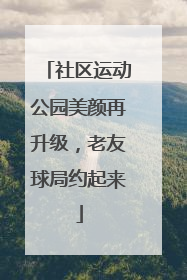 社区运动公园美颜再升级，老友球局约起来