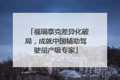 福瑞泰克差异化破局，成就中国辅助驾驶量产级专家