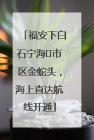 福安下白石宁海⇆市区金蛇头，海上直达航线开通