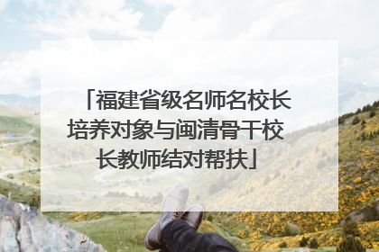 福建省级名师名校长培养对象与闽清骨干校长教师结对帮扶