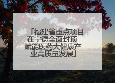 福建省重点项目在宁德全面封顶 赋能医药大健康产业高质量发展