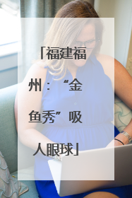 福建福州：“金鱼秀”吸人眼球