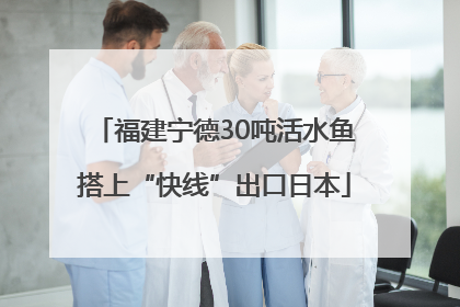 福建宁德30吨活水鱼搭上“快线”出口日本