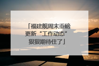 福建舰周末重磅更新“工作动态” 狠狠期待住了