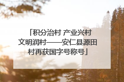 积分治村 产业兴村 文明润村——安仁县源田村再获国字号称号