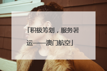 积极筹划，服务暑运——澳门航空