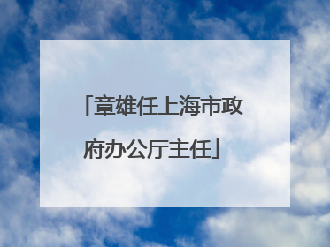 章雄任上海市政府办公厅主任