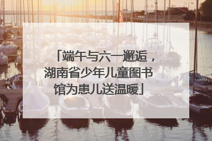 端午与六一邂逅，湖南省少年儿童图书馆为患儿送温暖