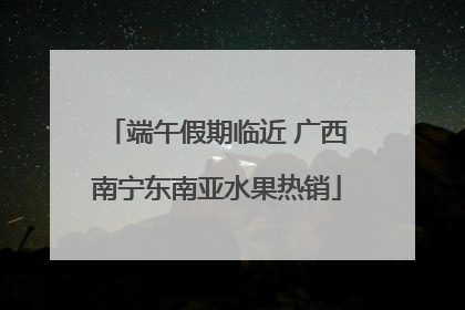 端午假期临近 广西南宁东南亚水果热销