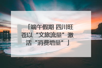 端午假期 四川旺苍以“文旅流量”激活“消费增量”