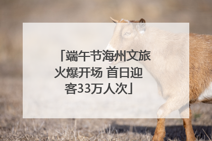 端午节海州文旅火爆开场 首日迎客33万人次