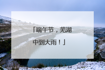 端午节，芜湖中到大雨！