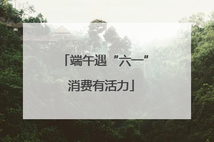 端午遇“六一” 消费有活力