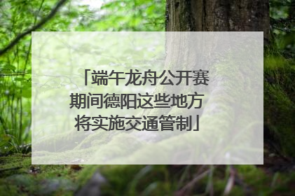 端午龙舟公开赛期间德阳这些地方将实施交通管制