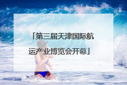 第三届天津国际航运产业博览会开幕