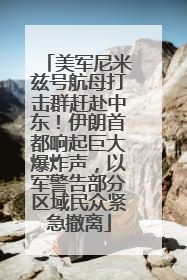 美军尼米兹号航母打击群赶赴中东！伊朗首都响起巨大爆炸声，以军警告部分区域民众紧急撤离