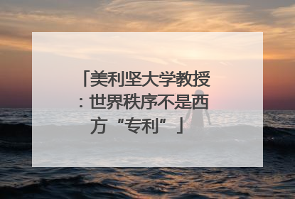 美利坚大学教授：世界秩序不是西方“专利”