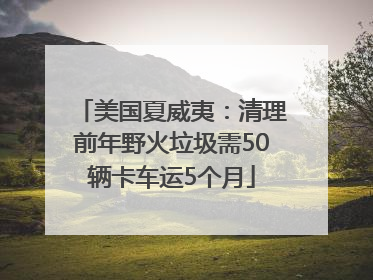 美国夏威夷：清理前年野火垃圾需50辆卡车运5个月